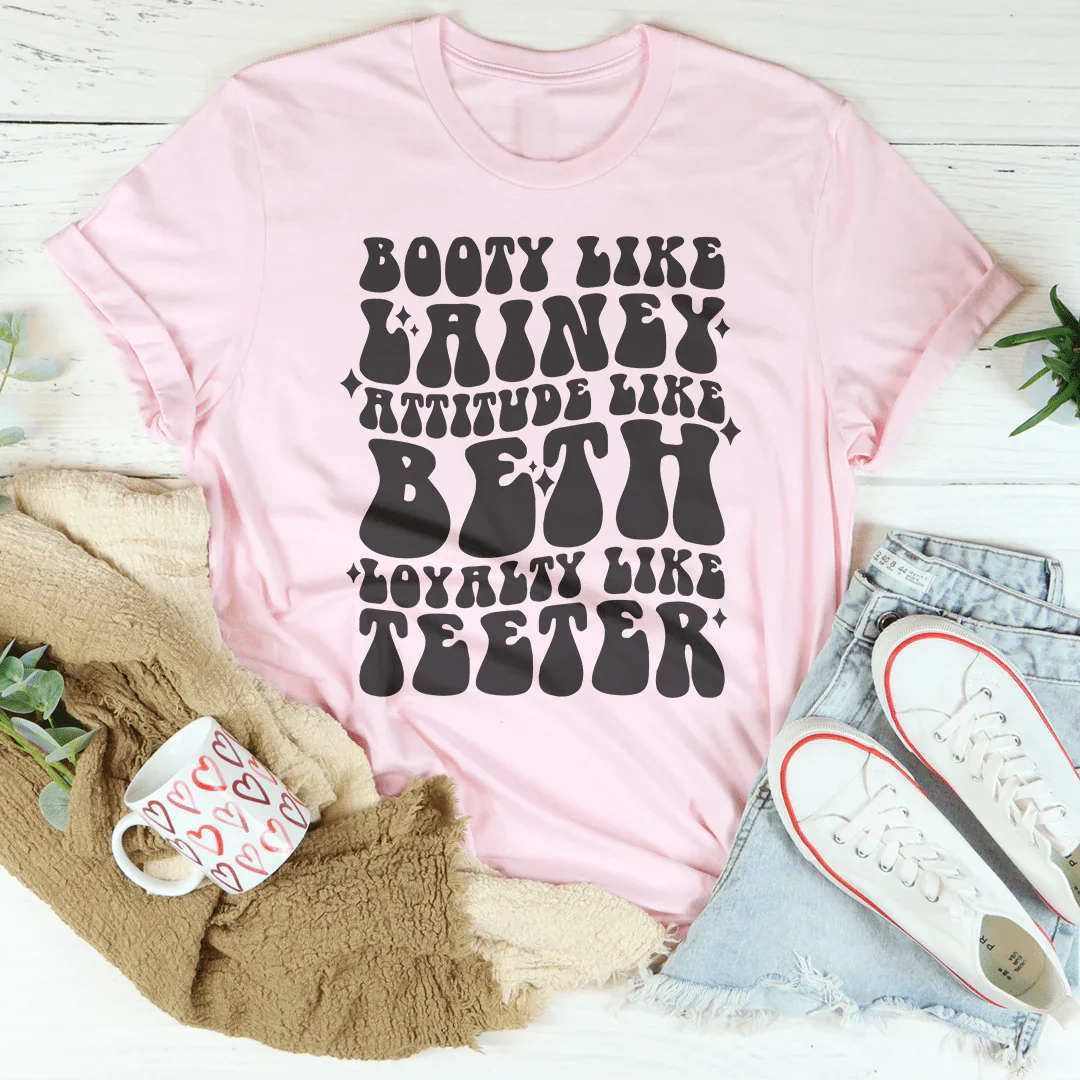 Booty Like Lainey Attitude Like Beth Loyalty Like Teeter Tee