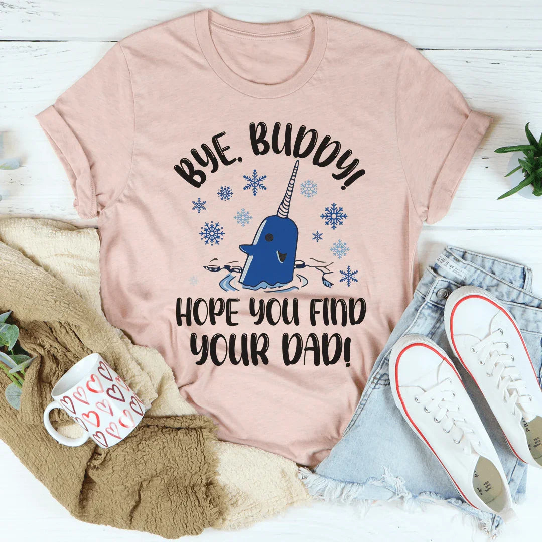 Bye Buddy Hope You Find Your Dad Tee