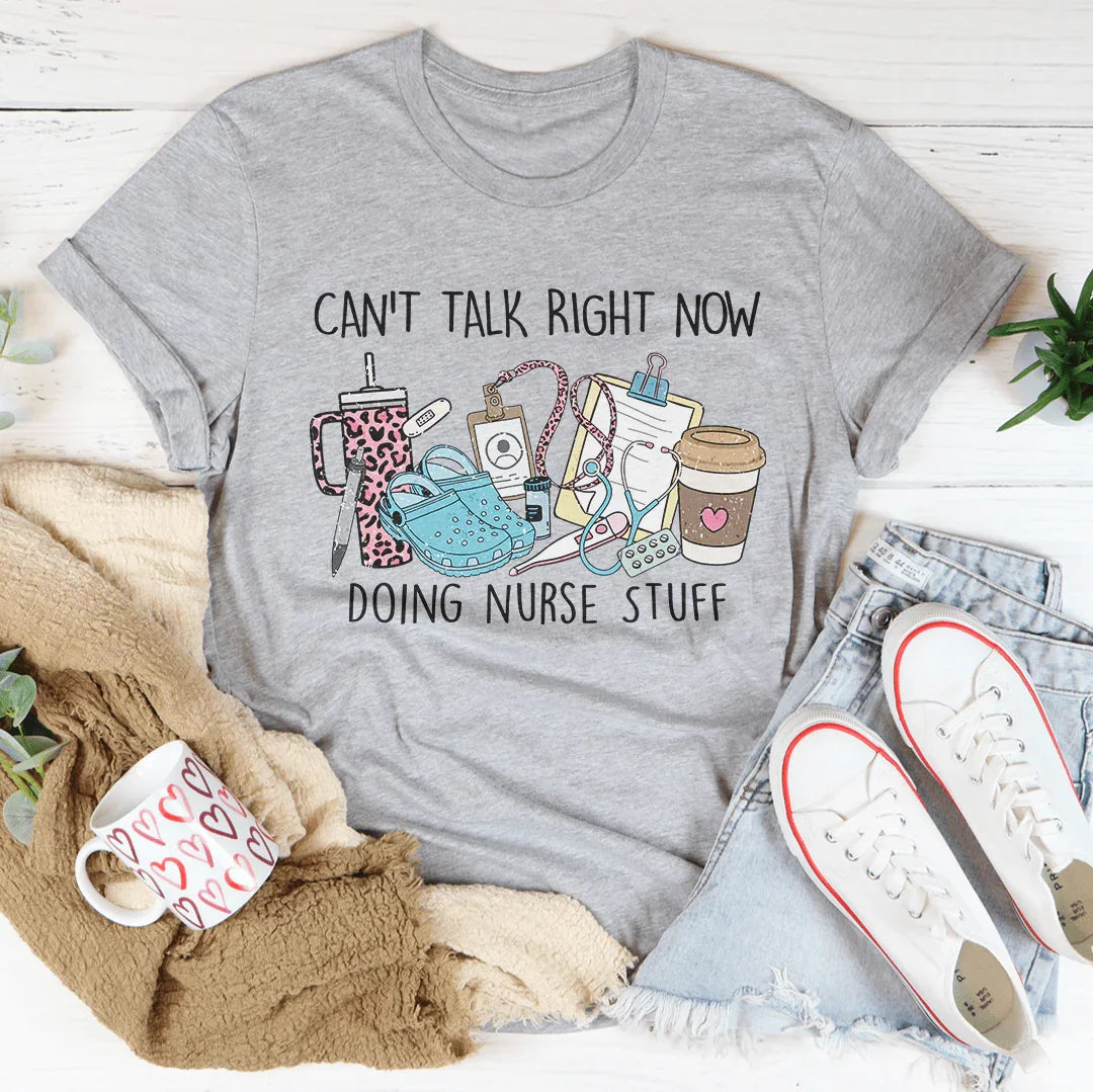 Can't Talk Right Now I'm Doing Nurse Stuff Tee