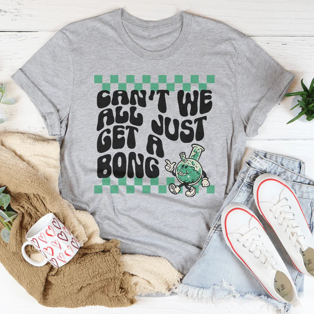 Can’t We All Just Get A Bong Tee