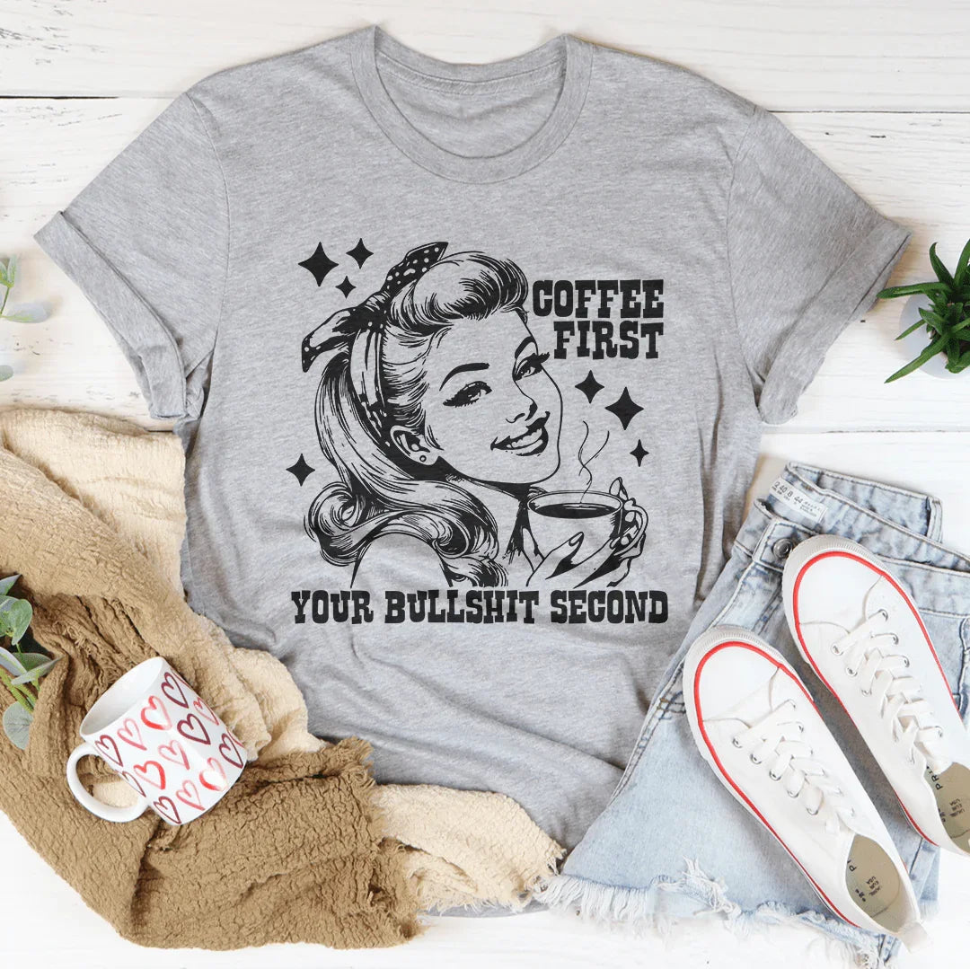 Coffee First Your Bullshit Second Tee