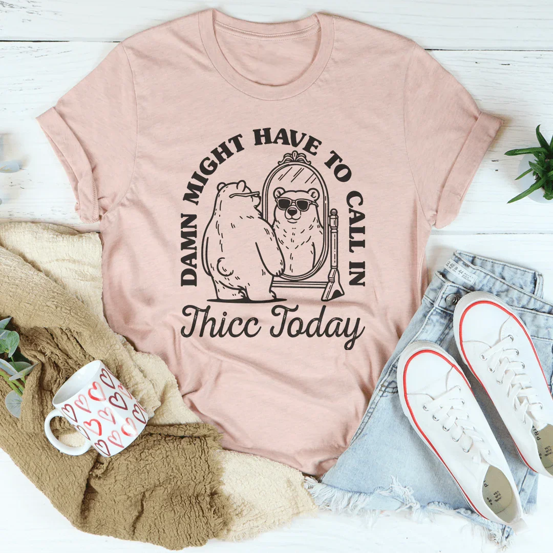 Damn I Might Have To Call In Thicc Today Tee