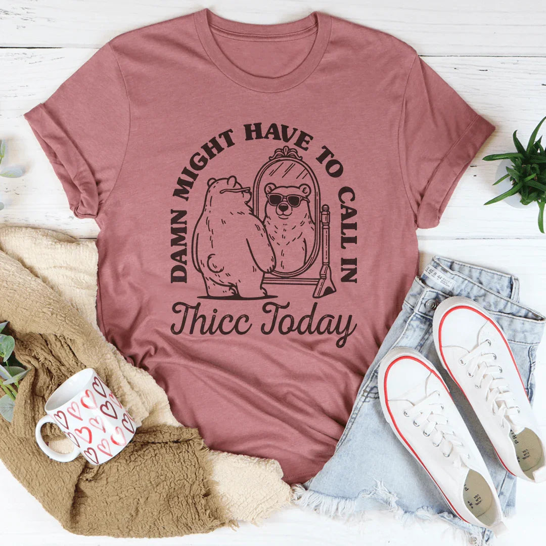 Damn I Might Have To Call In Thicc Today Tee