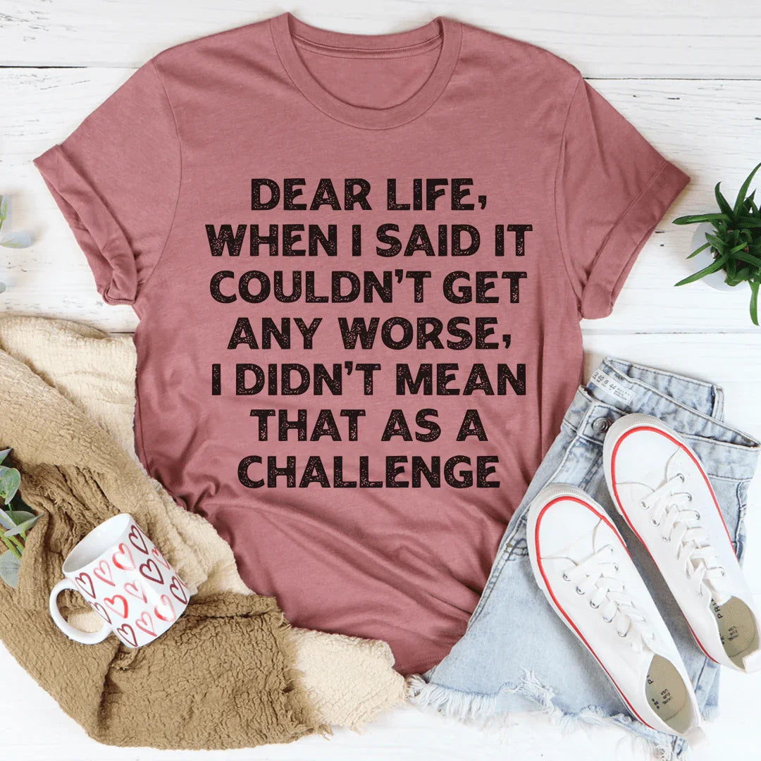 Dear Life When I Said It Couldn’t Get Any Worse Tee