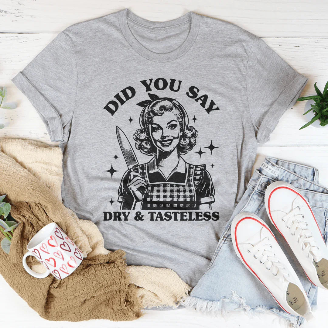 Did You Say Dry & Tasteless Tee