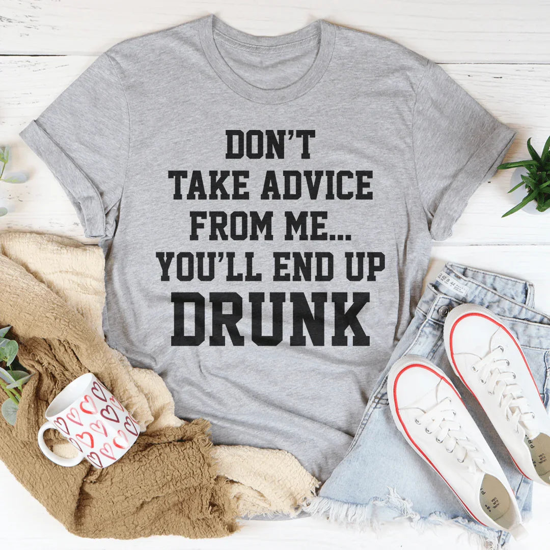 Don't Take Advice From Me You'll End Up Drunk Tee