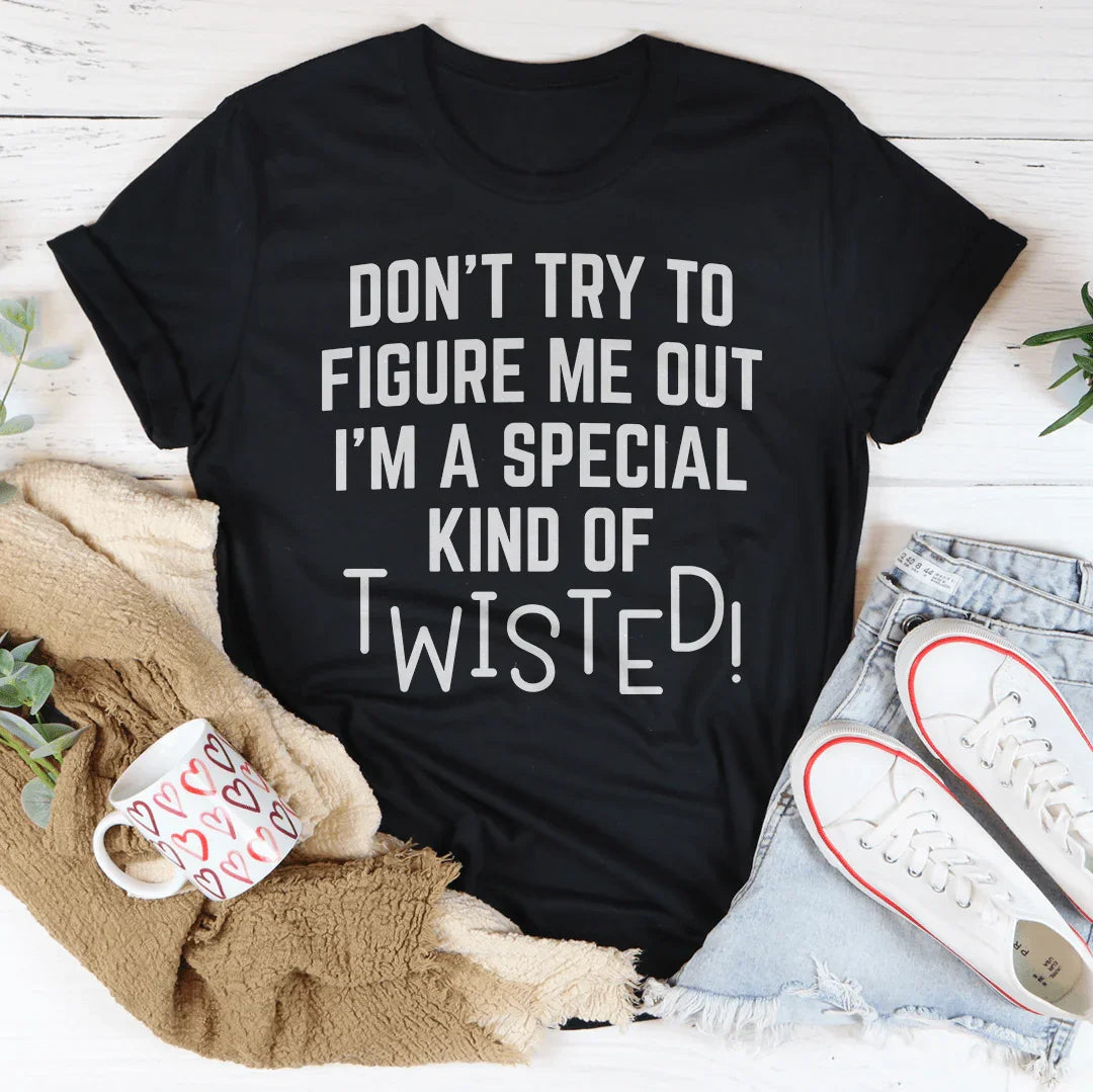 Don't Try To Figure Me Out I'm A Special Kind Of Twisted Tee