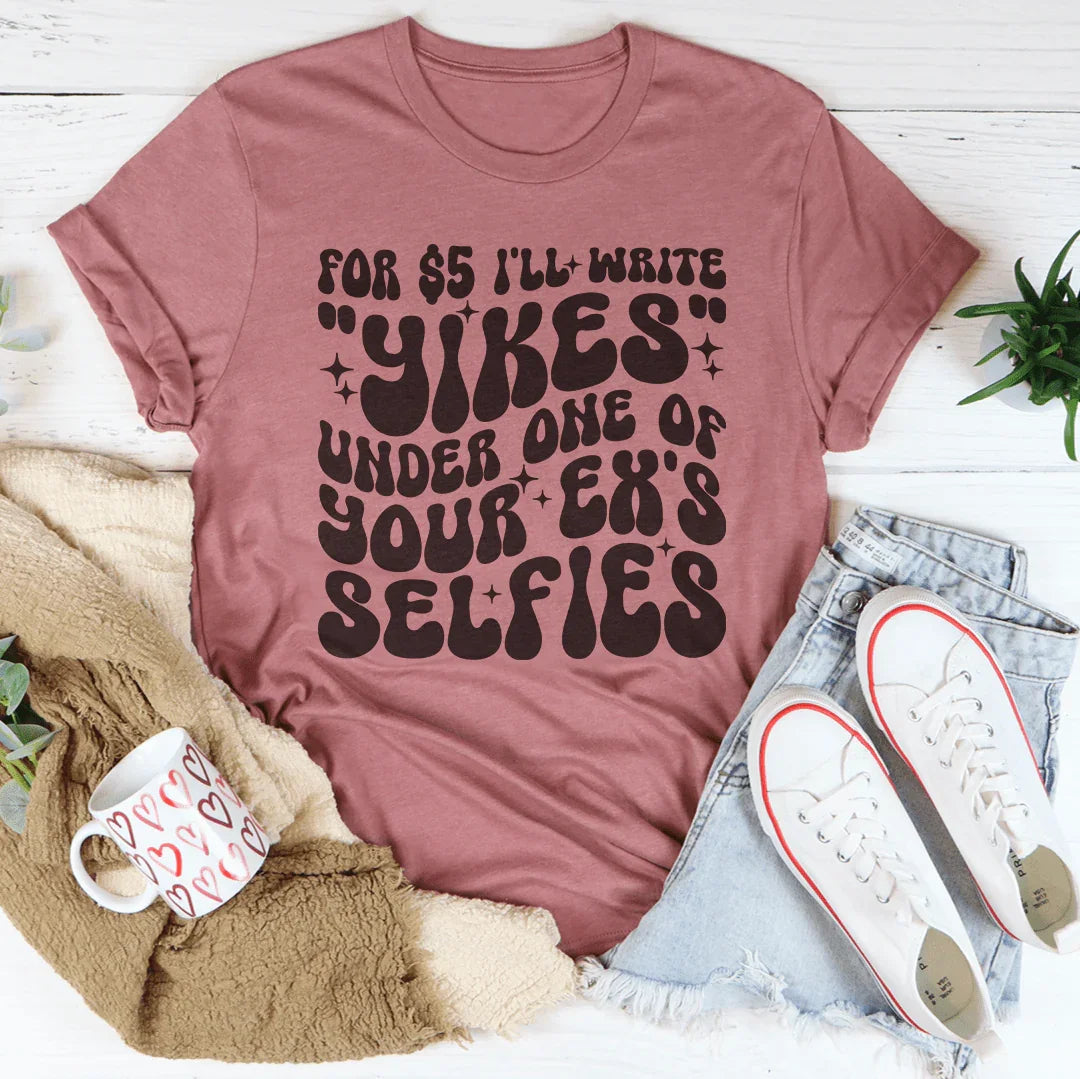 For $5 I'll Write Yikes Under One Of Your Ex's Selfies Tee