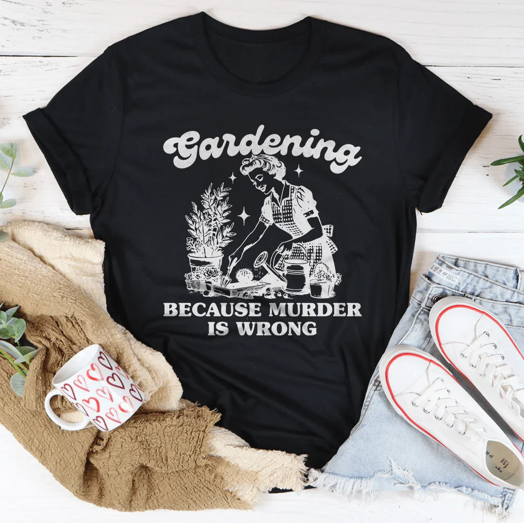 Gardening Because Murder Is Wrong Tee