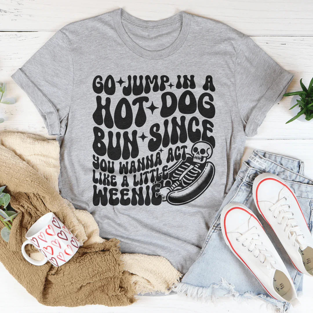 Go Jump In A Hot Dog Bun Since You Wanna Act Like A Little Weenie Tee