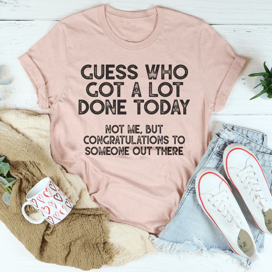 Guess who Got A Lot Done Today Tee