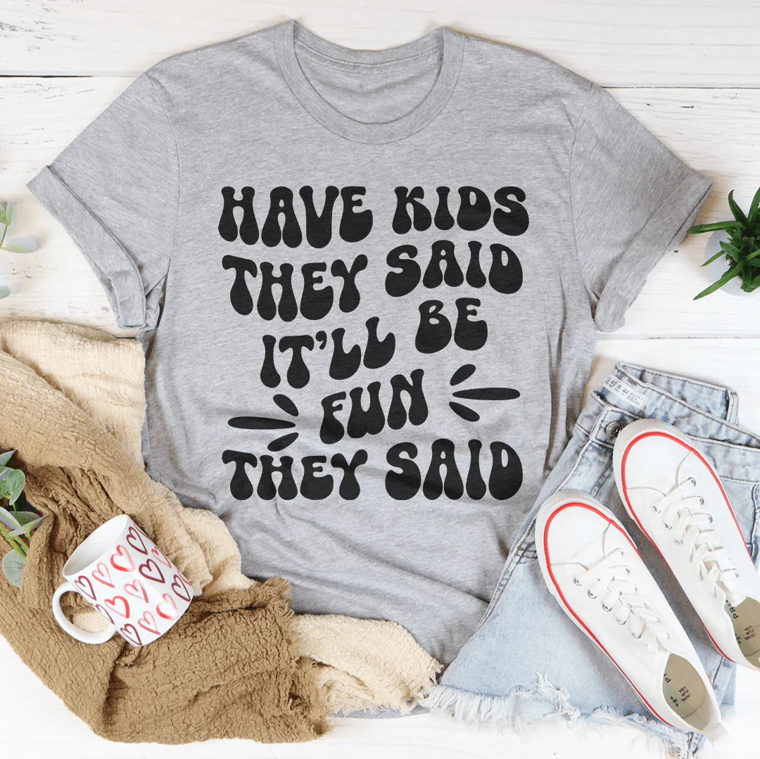 Have Kids They Said It’ll Be Fun They Said Tee