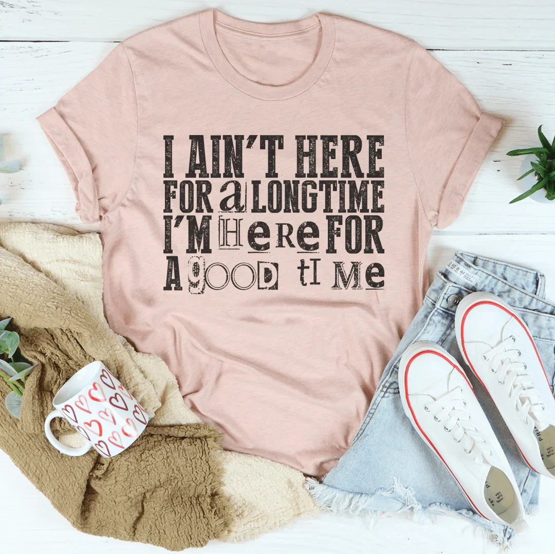 I Ain't Here For A Longtime I'm Here For A Good Time