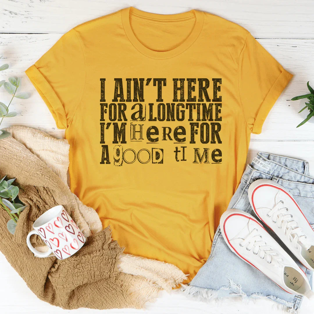 I Ain't Here For A Longtime I'm Here For A Good Time