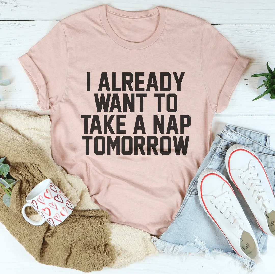 I Already Want To Take A Nap Tomorrow Tee