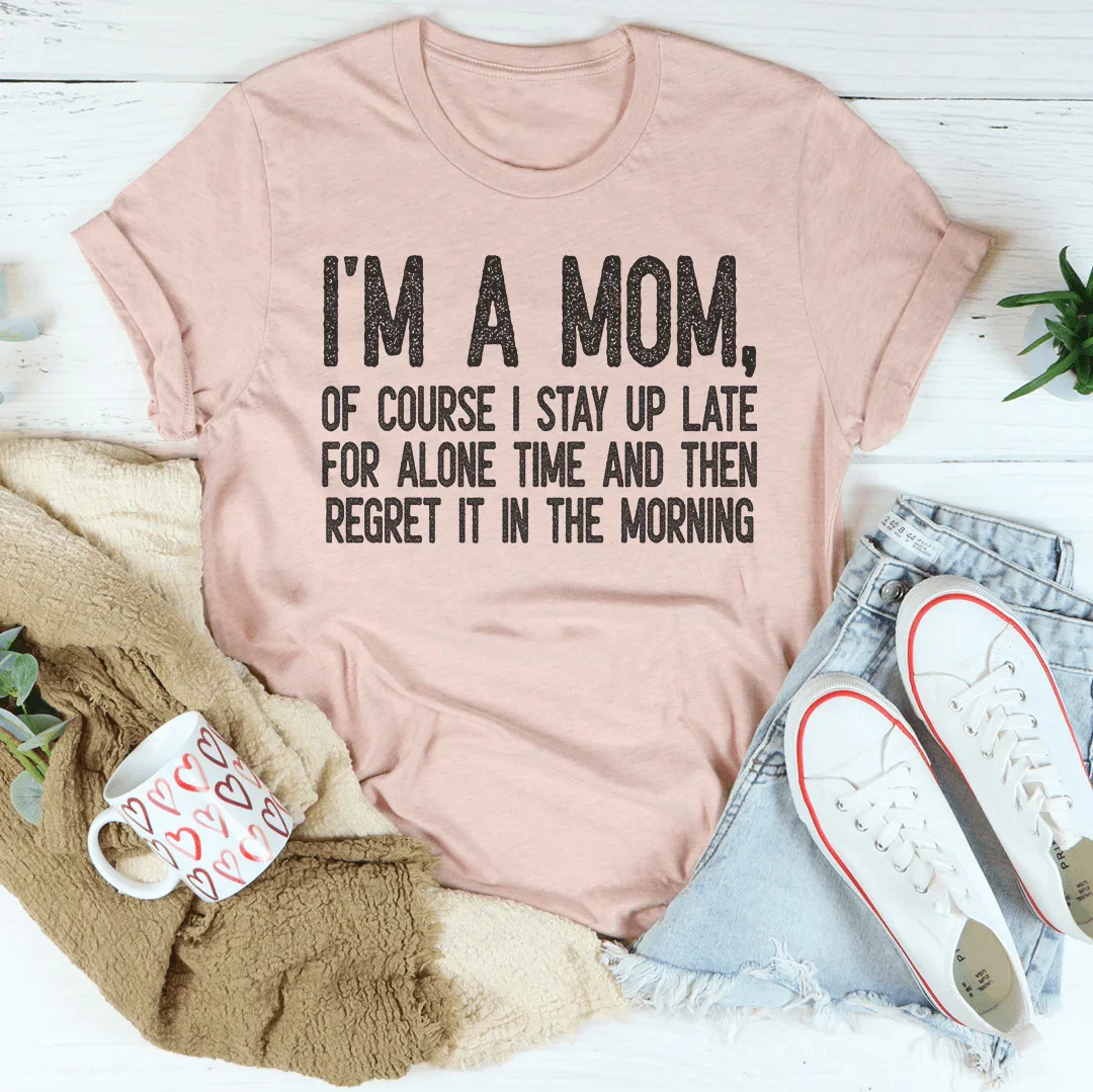 I Am A Mom Of Course I Stay Up Late For Alone Time Tee