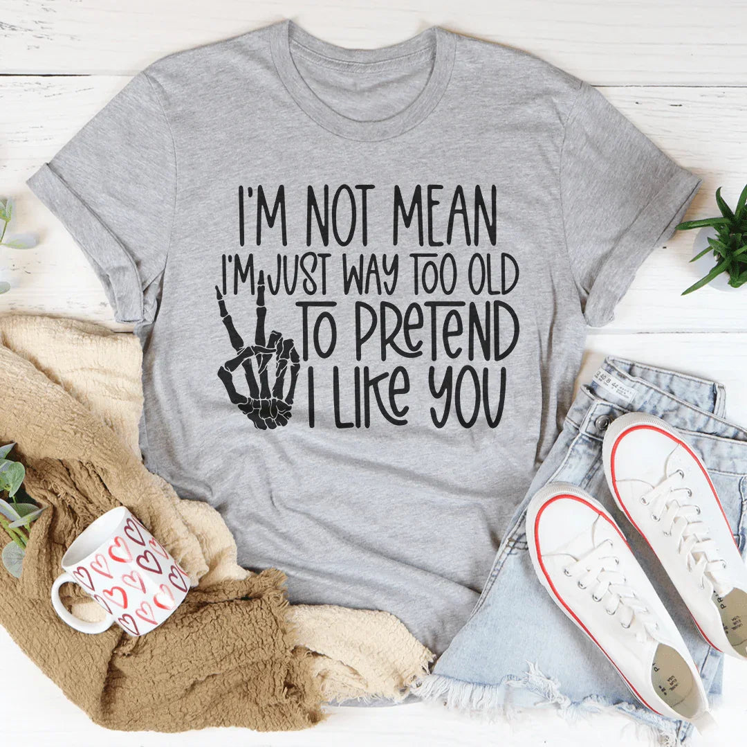 I Am Not Mean I'm Just Way Too Old To Pretend Tee