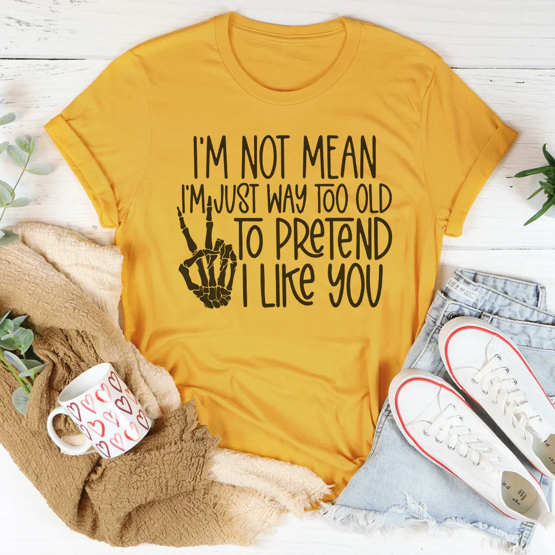 I Am Not Mean I'm Just Way Too Old To Pretend Tee
