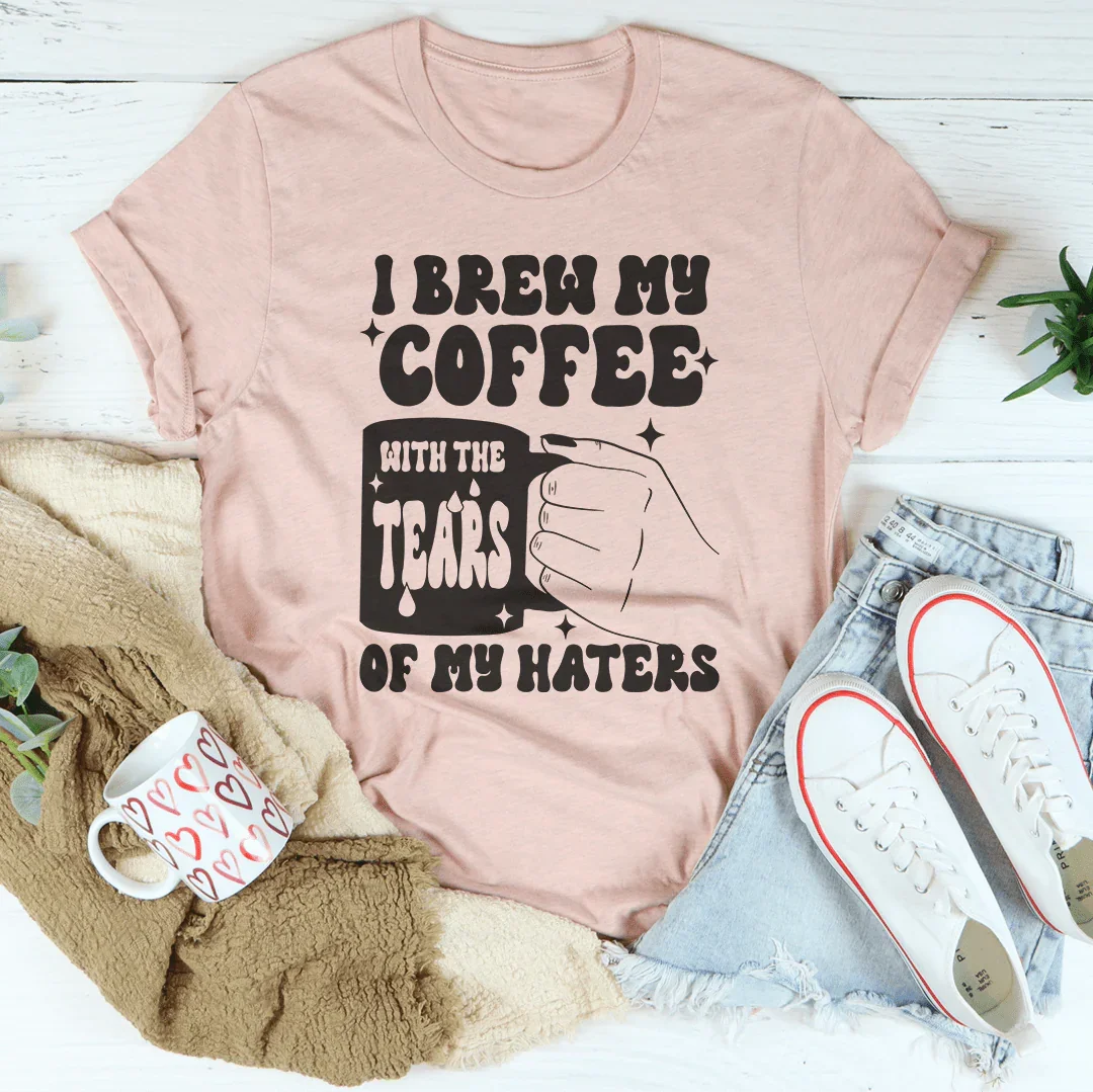 I Brew My Coffee Of My Haters Tee