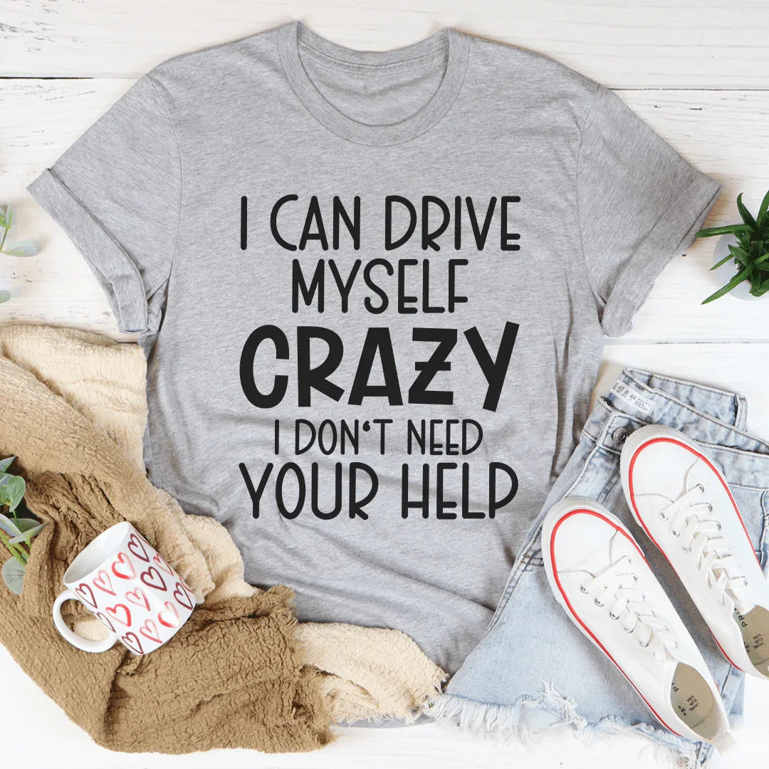 I Can Drive Myself Crazy I Don't Need Your Help Tee