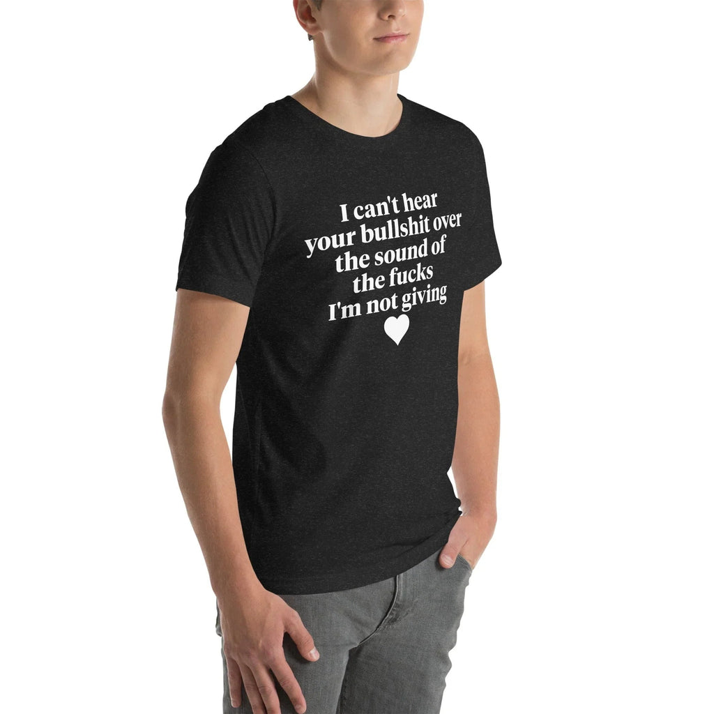 I Can't Hear Your Bullshit Over The Sound Of The F-cks Tee