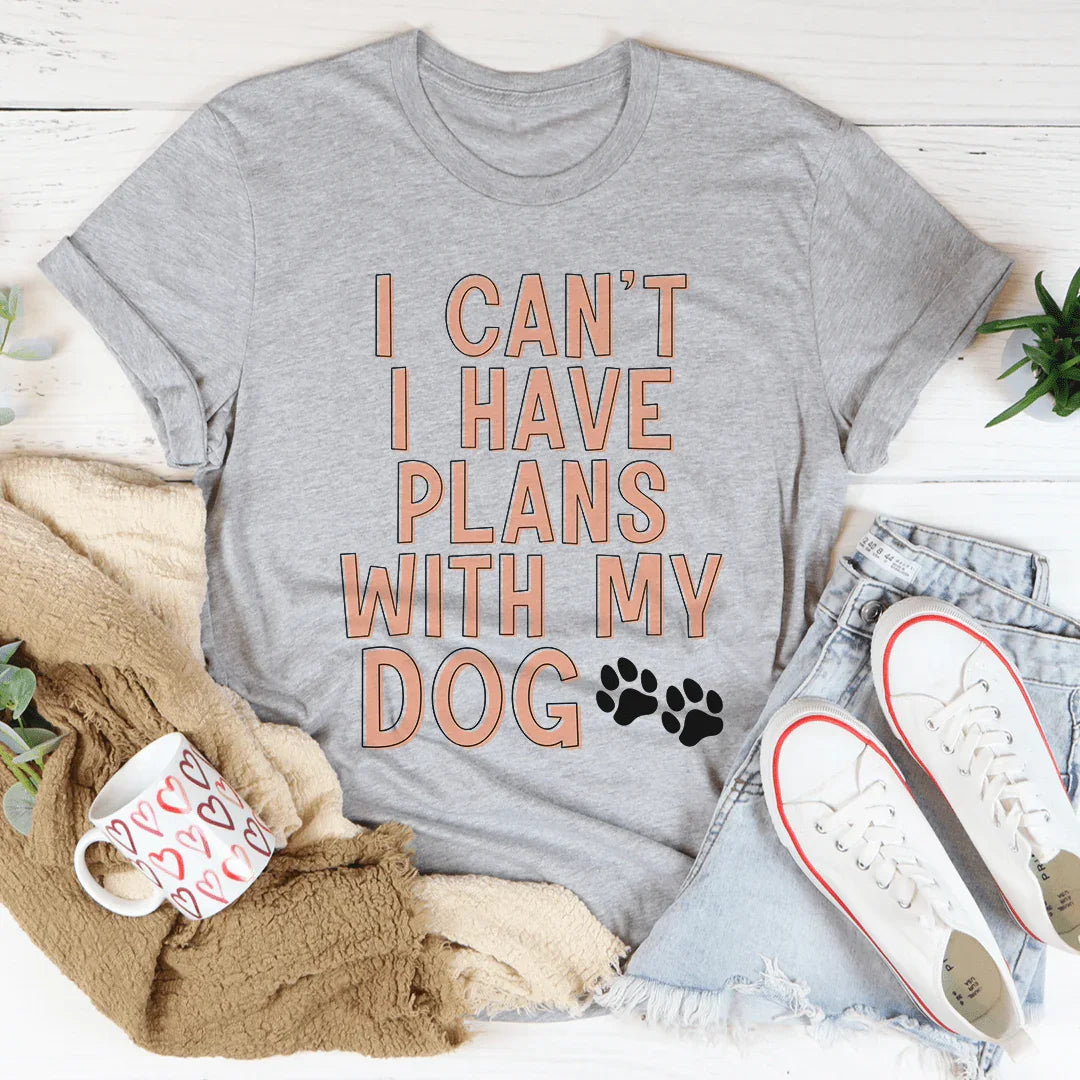 I Can't I Have Plans With My Dog Tee