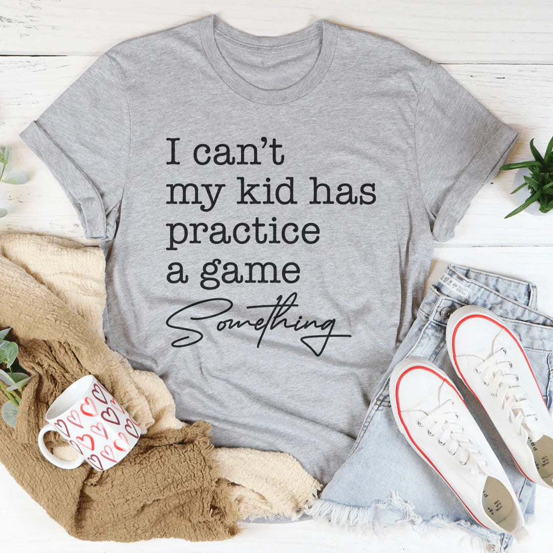 I Can’t My Kid Has Practice A Game Something Tee