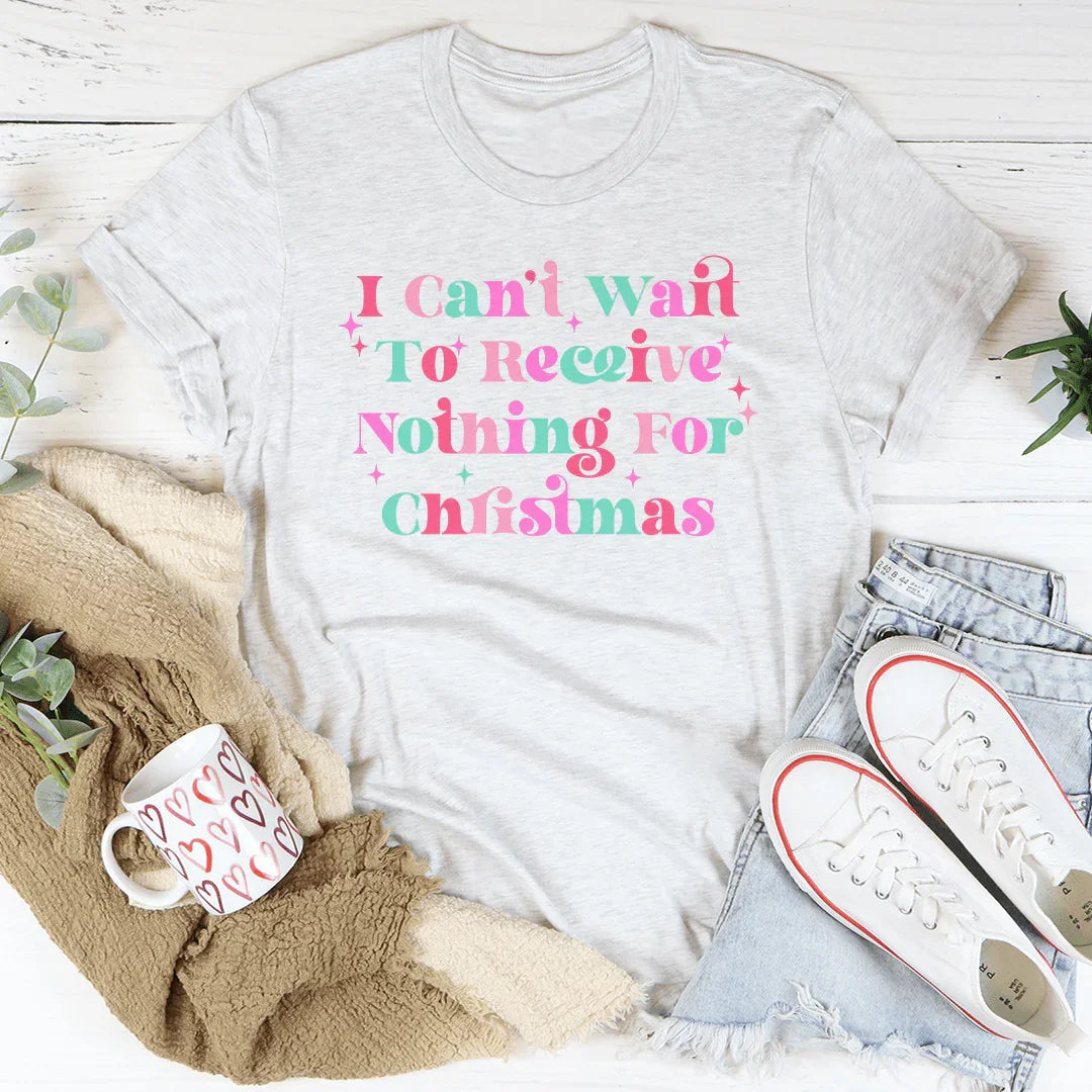 I Can't Wait To Receive Nothing For Christmas Tee