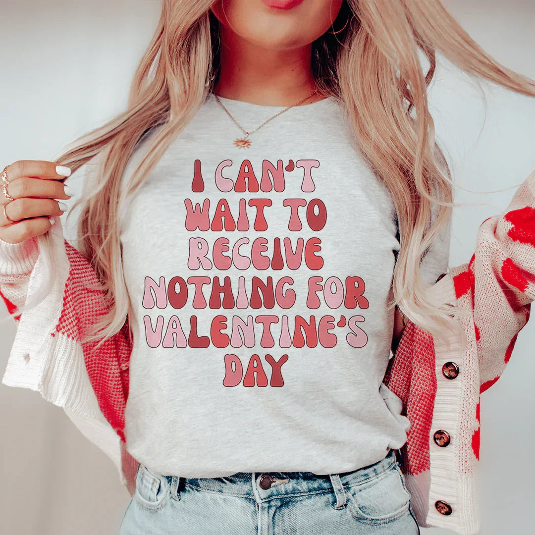 I Can't Wait To Receive Nothing For Valentine's Day Tee