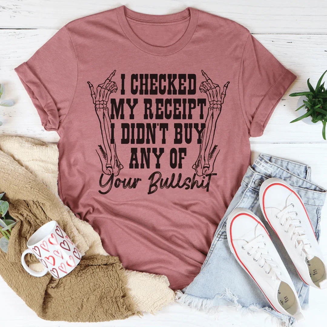 I Checked My Receipt I Didn’t Buy Any Of Your BS Tee