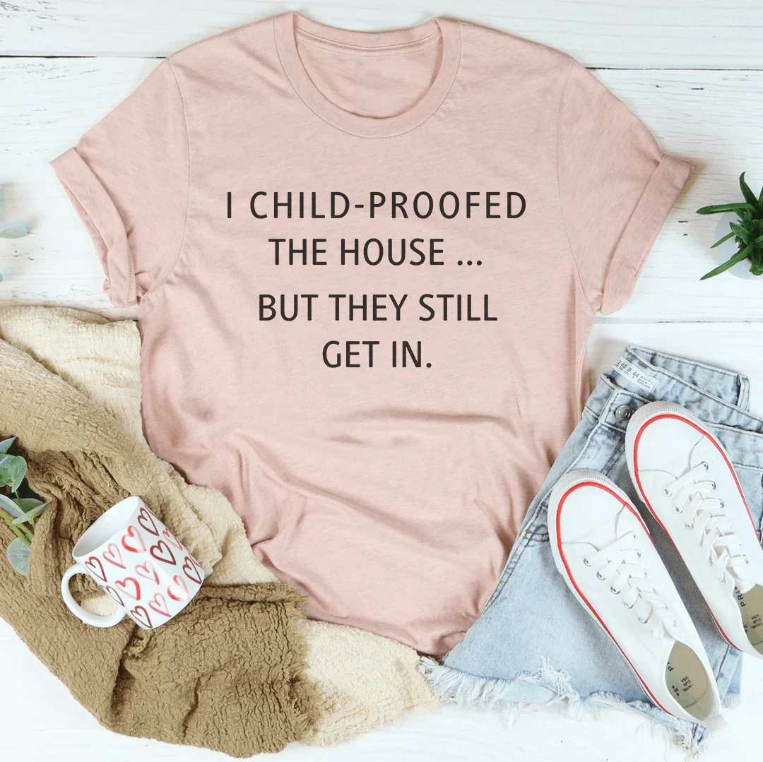 I Child Proofed The House But They Still Get In Tee