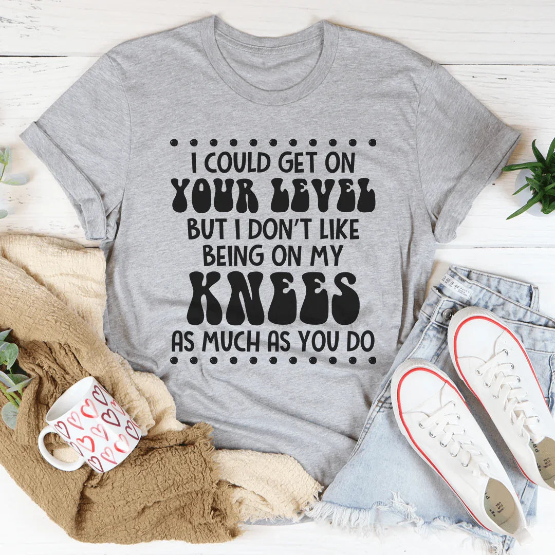 I Could Get On Your Level Tee