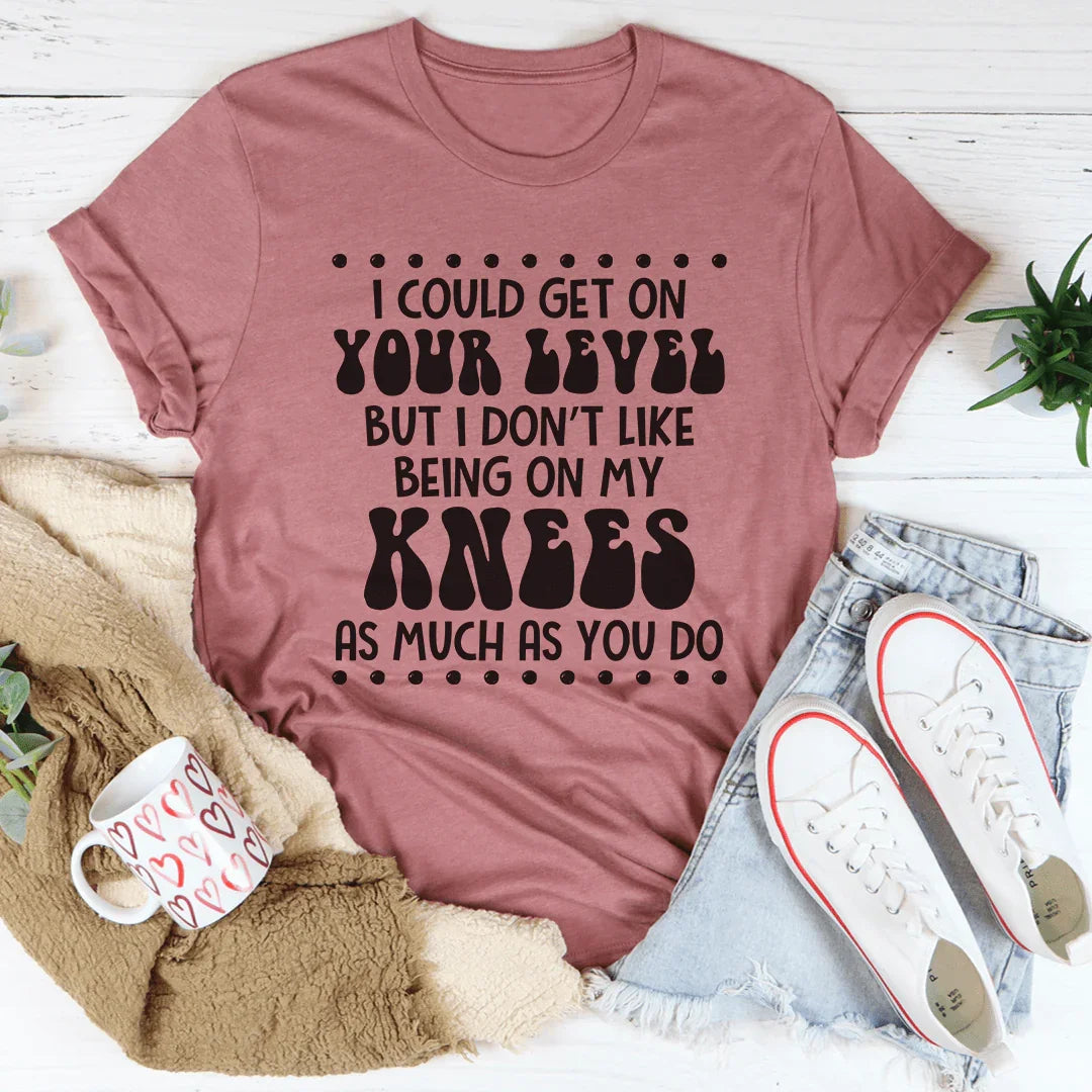 I Could Get On Your Level Tee