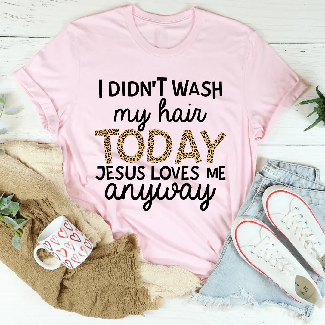 I Didn't Wash My Hair Today Tee
