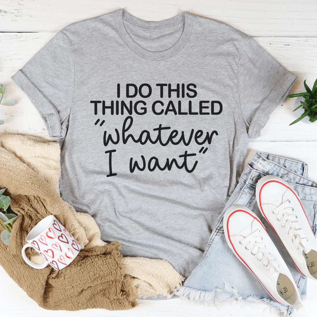 I Do This Thing Called Whatever I Want Tee