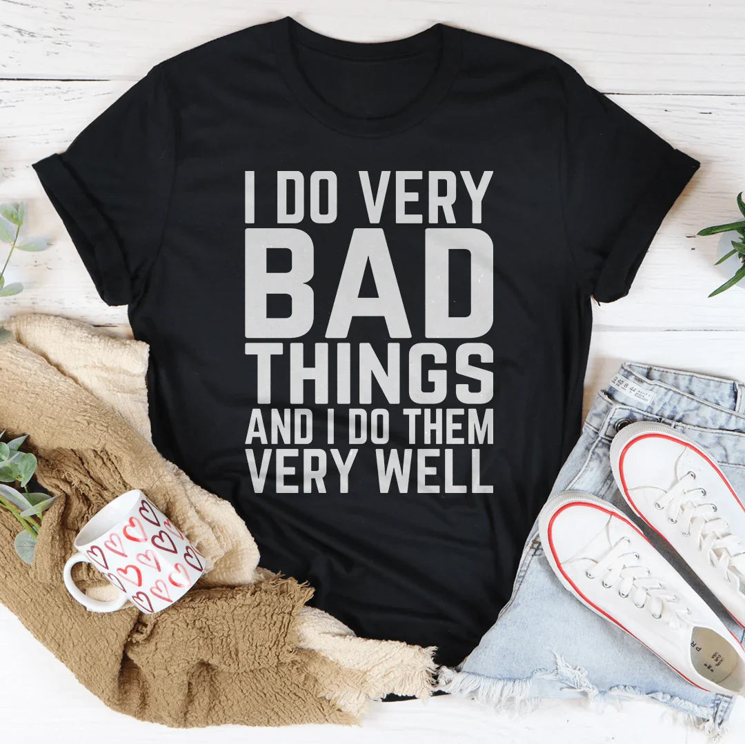 I Do Very Bad Things And I Do Them Very Well Tee