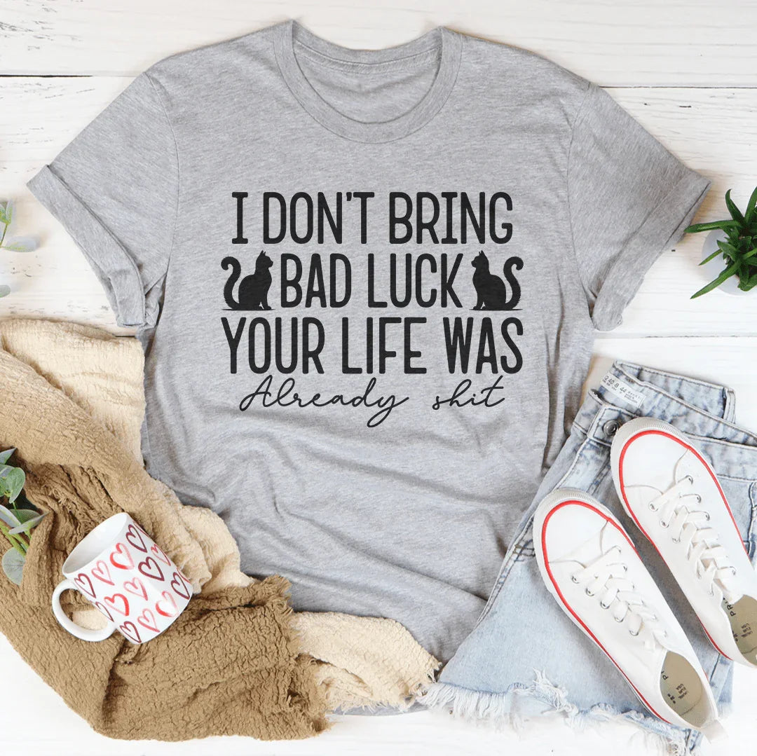 I Don't Bring Bad Luck Your Life Was Already S-it Tee