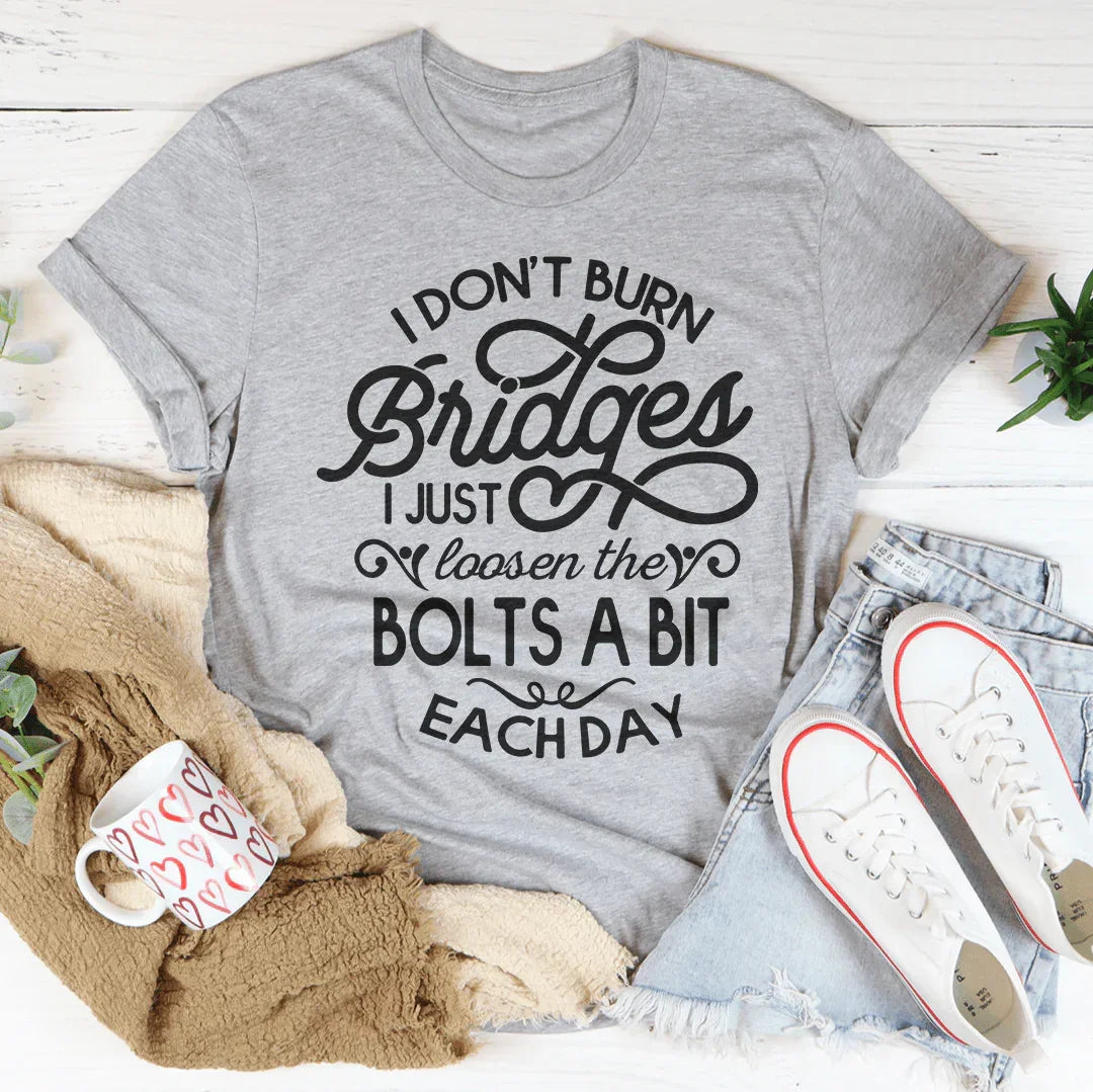 I Don't Burn Bridges I Just Loosen The Bolts A Bit Each Day Tee