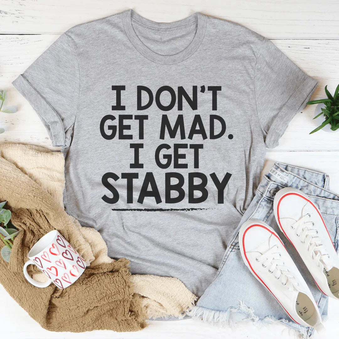 I Don't Get Mad I Get Stabby Tee