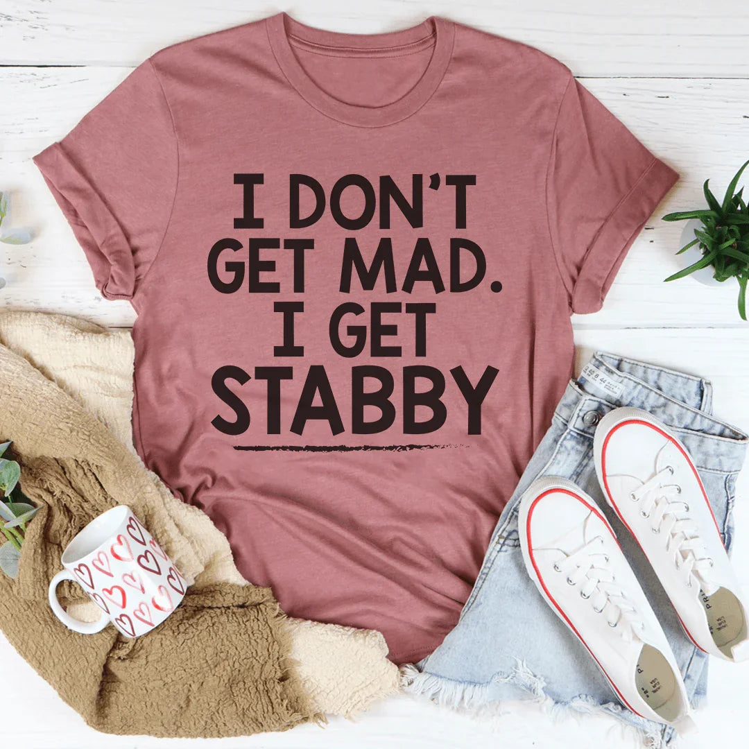 I Don't Get Mad I Get Stabby Tee