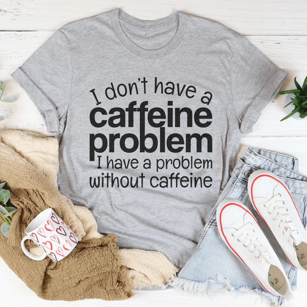 I Don't Have A Caffeine Problem Tee
