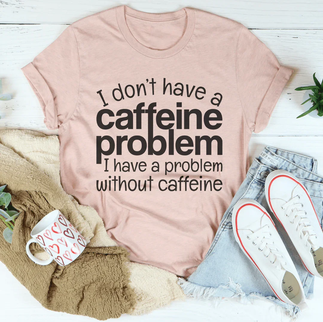 I Don't Have A Caffeine Problem Tee
