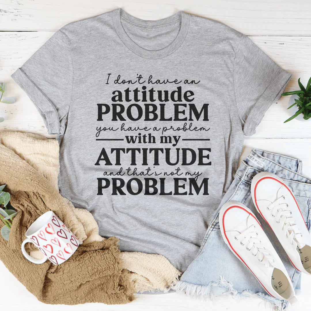 I Don't Have An Attitude Problem Tee