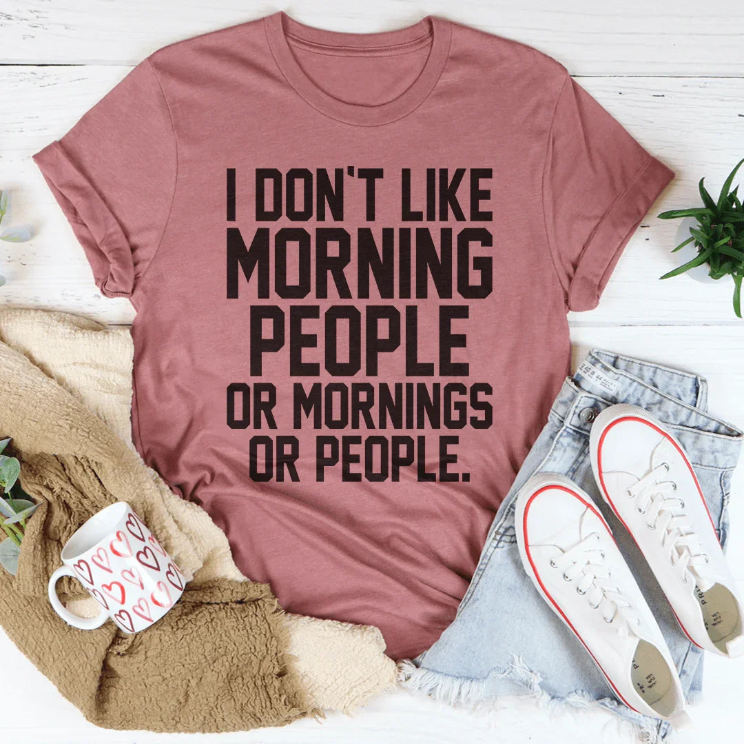 I Don't Like Morning People Or Mornings Or People Tee