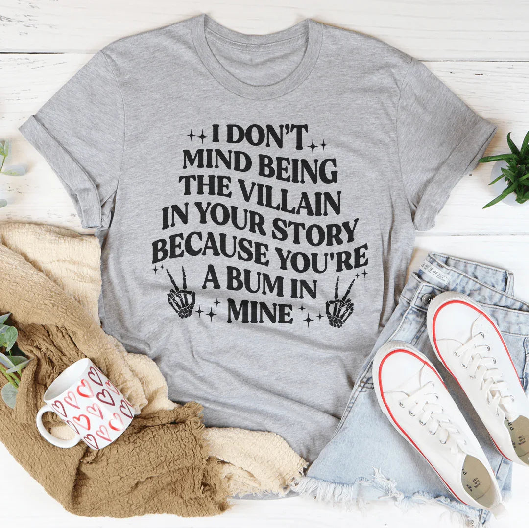 I Don't Mind Being The Villain In Your Story Tee