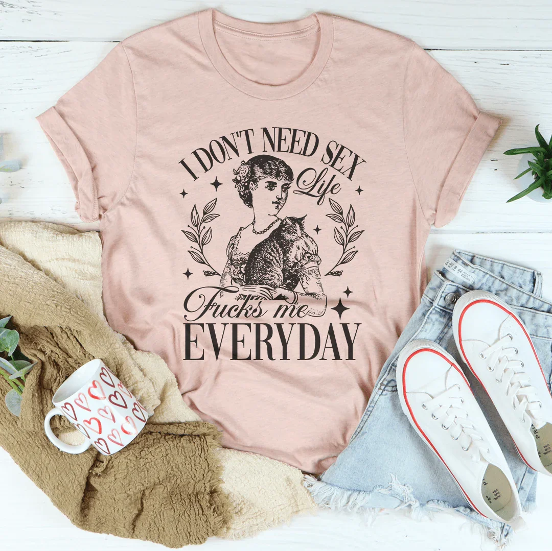 I Don't Need S* Life F* Me Everyday Tee
