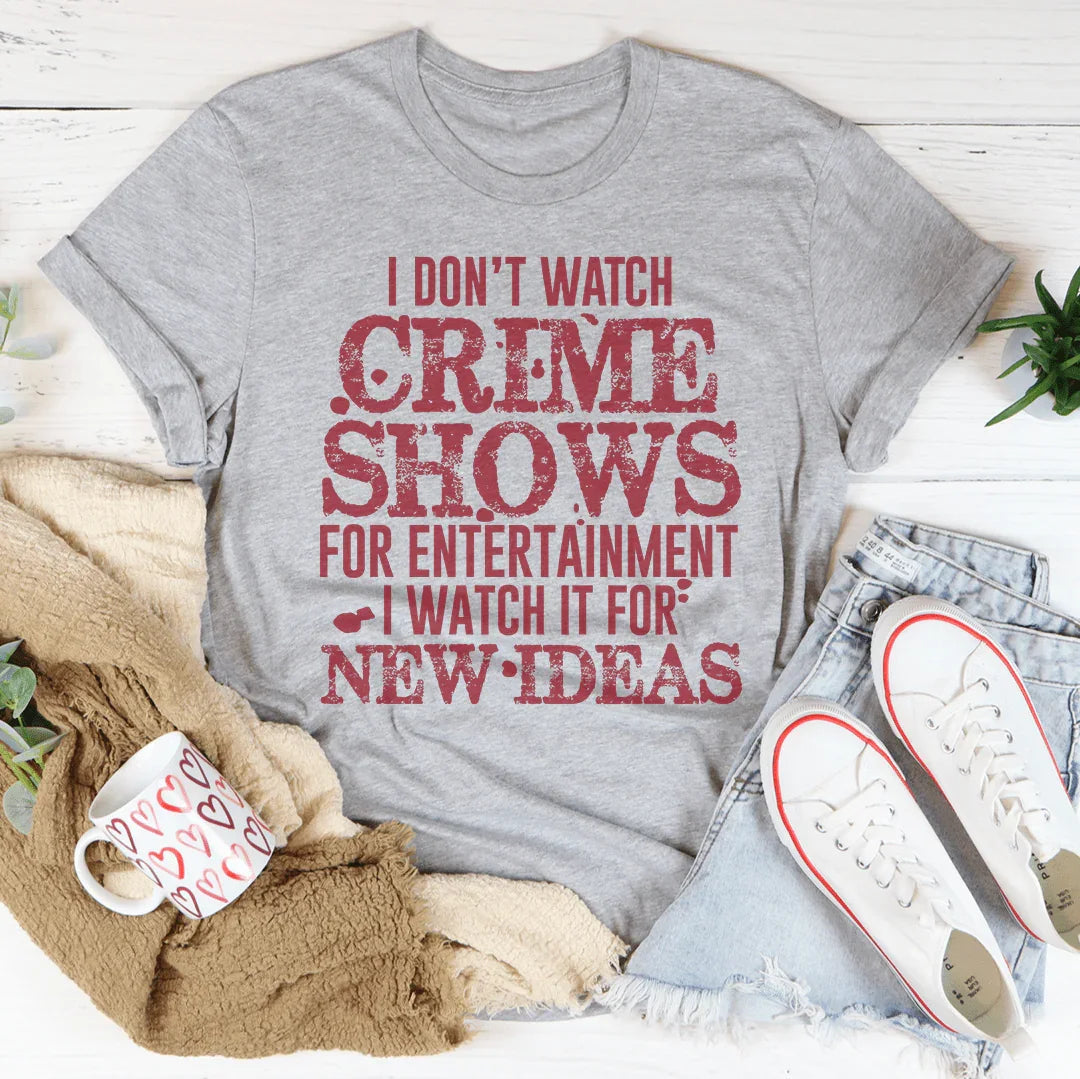 I Don't Watch Crime Shows Tee