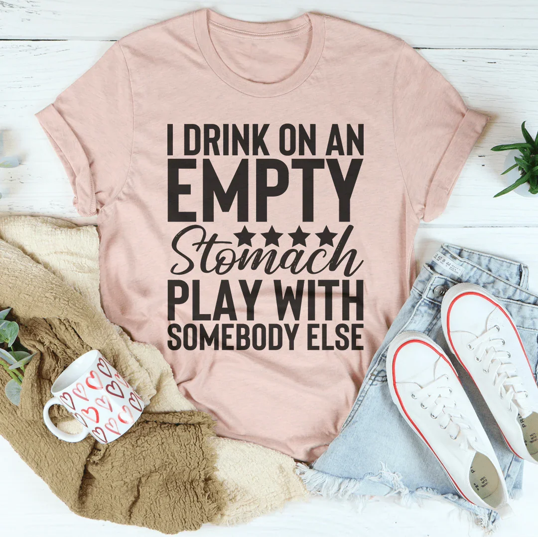 I Drink On An Empty Stomach Tee