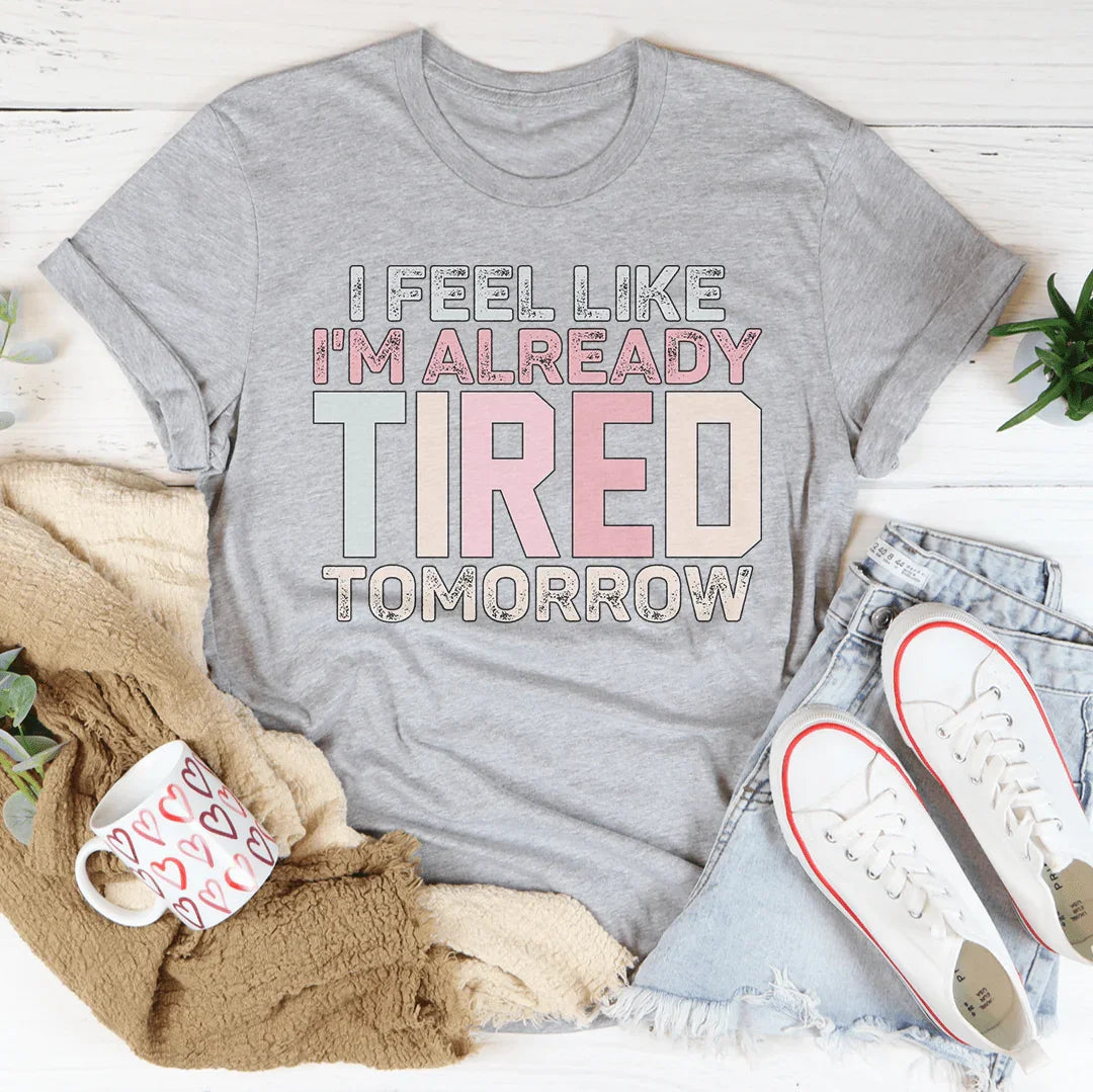 I Feel Like I'm Already Tired Tomorrow Tee