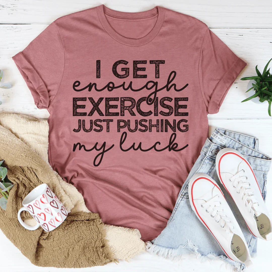 I Get Enough Exercise Just Pushing My Luck Tee
